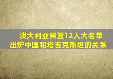 澳大利亚男篮12人大名单出炉中国和塔吉克斯坦的关系