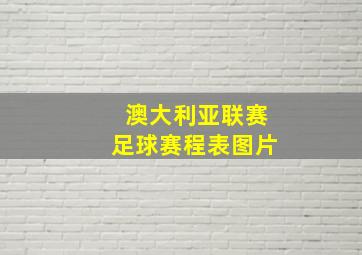 澳大利亚联赛足球赛程表图片