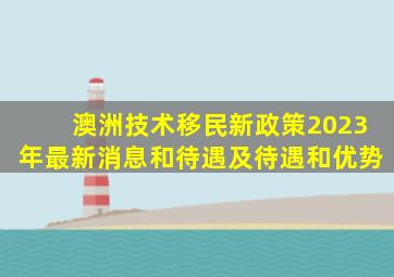 澳洲技术移民新政策2023年最新消息和待遇及待遇和优势