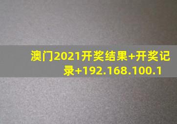 澳门2021开奖结果+开奖记录+192.168.100.1