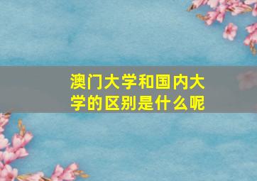 澳门大学和国内大学的区别是什么呢