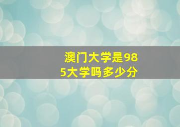 澳门大学是985大学吗多少分