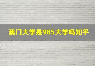 澳门大学是985大学吗知乎