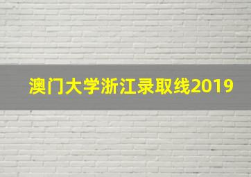 澳门大学浙江录取线2019