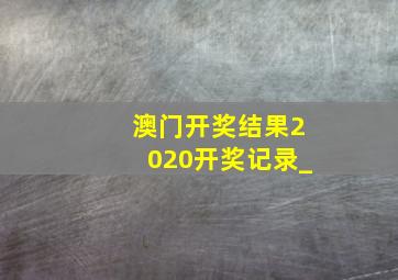 澳门开奖结果2020开奖记录_