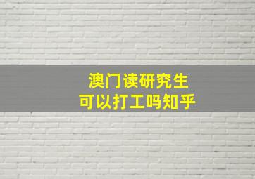 澳门读研究生可以打工吗知乎