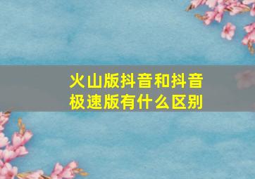 火山版抖音和抖音极速版有什么区别