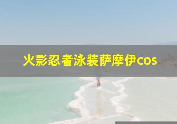 火影忍者泳装萨摩伊cos