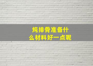 炖排骨准备什么材料好一点呢