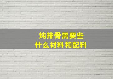 炖排骨需要些什么材料和配料