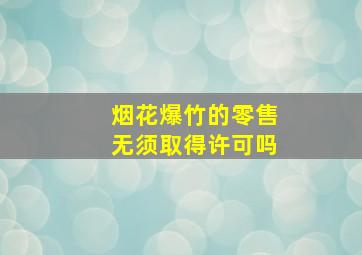 烟花爆竹的零售无须取得许可吗