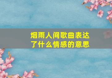 烟雨人间歌曲表达了什么情感的意思