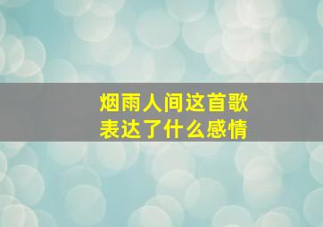 烟雨人间这首歌表达了什么感情