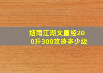 烟雨江湖文皇经200升300攻略多少级