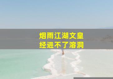 烟雨江湖文皇经进不了溶洞