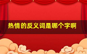 热情的反义词是哪个字啊