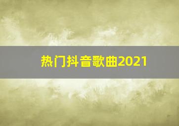 热门抖音歌曲2021