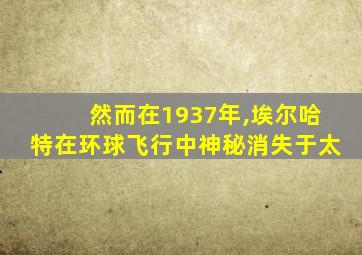 然而在1937年,埃尔哈特在环球飞行中神秘消失于太