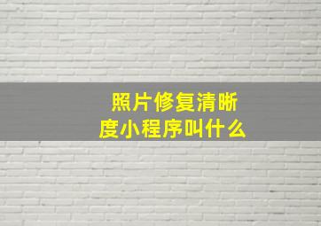 照片修复清晰度小程序叫什么