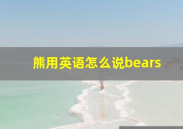 熊用英语怎么说bears