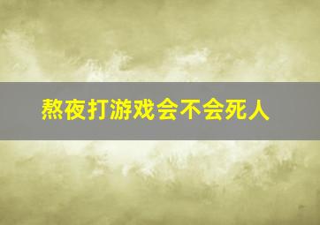 熬夜打游戏会不会死人