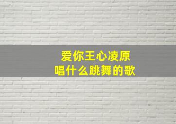 爱你王心凌原唱什么跳舞的歌