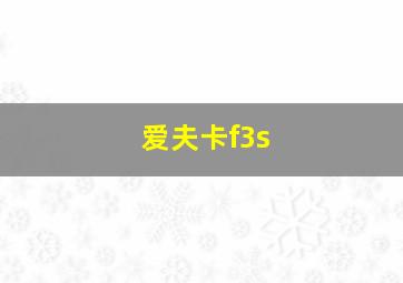 爱夫卡f3s