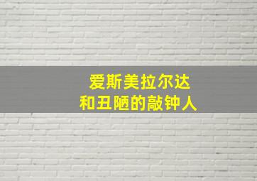 爱斯美拉尔达和丑陋的敲钟人