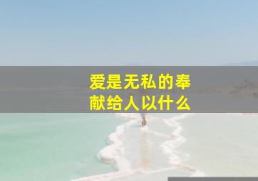 爱是无私的奉献给人以什么