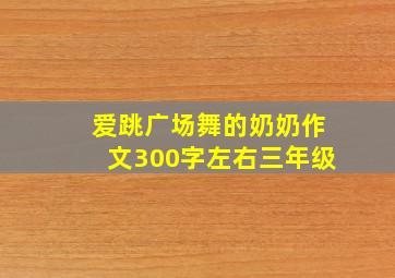 爱跳广场舞的奶奶作文300字左右三年级