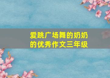 爱跳广场舞的奶奶的优秀作文三年级