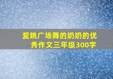 爱跳广场舞的奶奶的优秀作文三年级300字