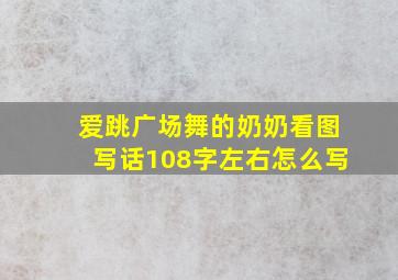 爱跳广场舞的奶奶看图写话108字左右怎么写