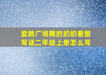 爱跳广场舞的奶奶看图写话二年级上册怎么写