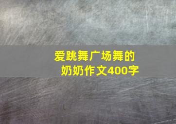 爱跳舞广场舞的奶奶作文400字