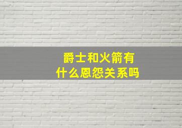 爵士和火箭有什么恩怨关系吗