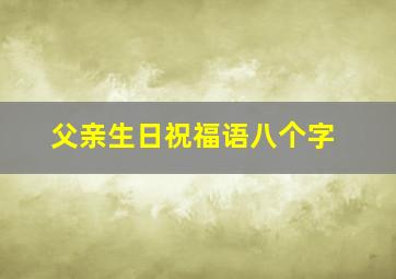 父亲生日祝福语八个字