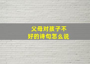 父母对孩子不好的诗句怎么说