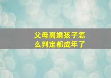 父母离婚孩子怎么判定都成年了