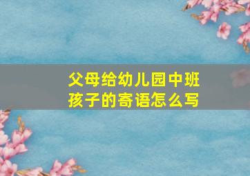 父母给幼儿园中班孩子的寄语怎么写