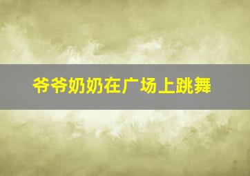 爷爷奶奶在广场上跳舞