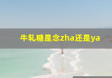 牛轧糖是念zha还是ya