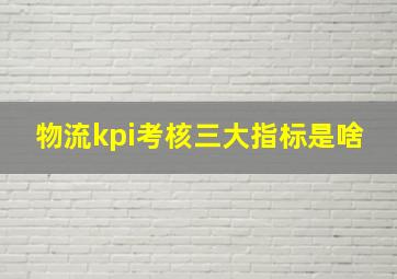 物流kpi考核三大指标是啥