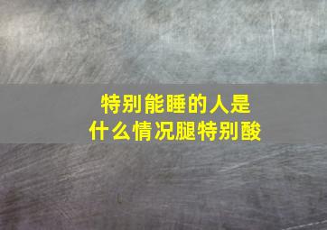 特别能睡的人是什么情况腿特别酸