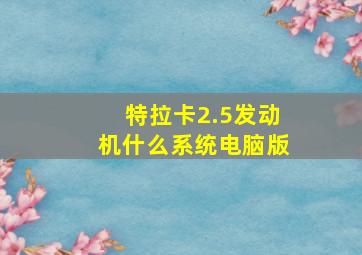 特拉卡2.5发动机什么系统电脑版