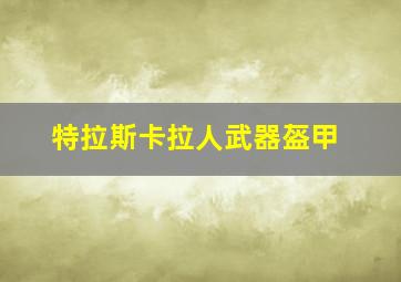 特拉斯卡拉人武器盔甲