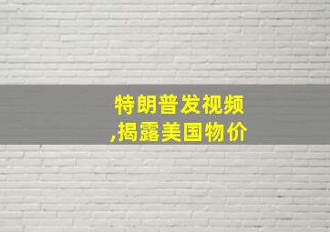 特朗普发视频,揭露美国物价