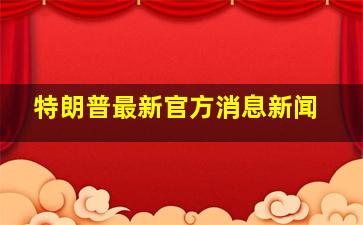 特朗普最新官方消息新闻