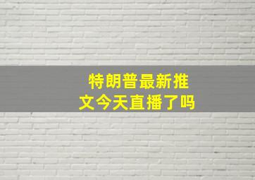 特朗普最新推文今天直播了吗