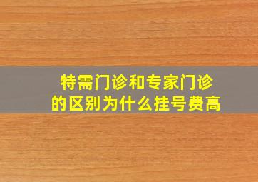 特需门诊和专家门诊的区别为什么挂号费高